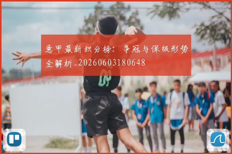 意甲最新积分榜：争冠与保级形势全解析_20260603180648