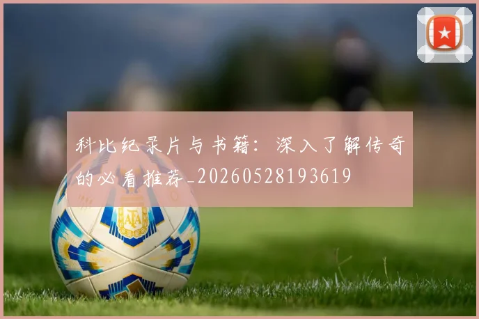 科比纪录片与书籍：深入了解传奇的必看推荐_20260528193619