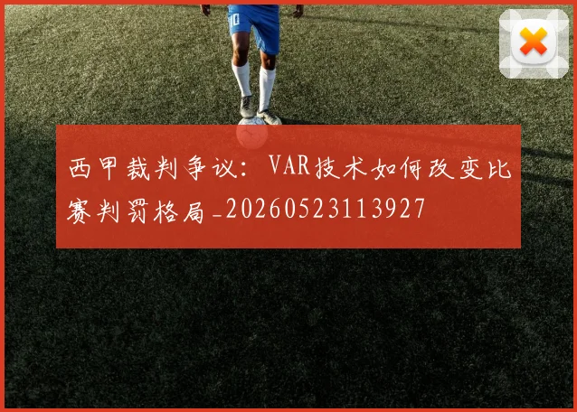 西甲裁判争议：VAR技术如何改变比赛判罚格局_20260523113927