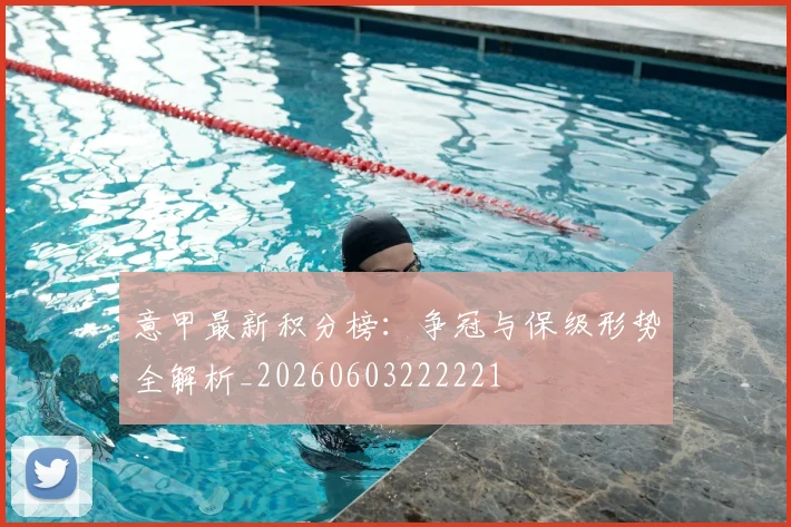 意甲最新积分榜：争冠与保级形势全解析_20260603222221