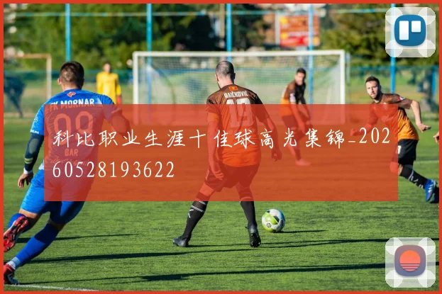 科比职业生涯十佳球高光集锦_20260528193622