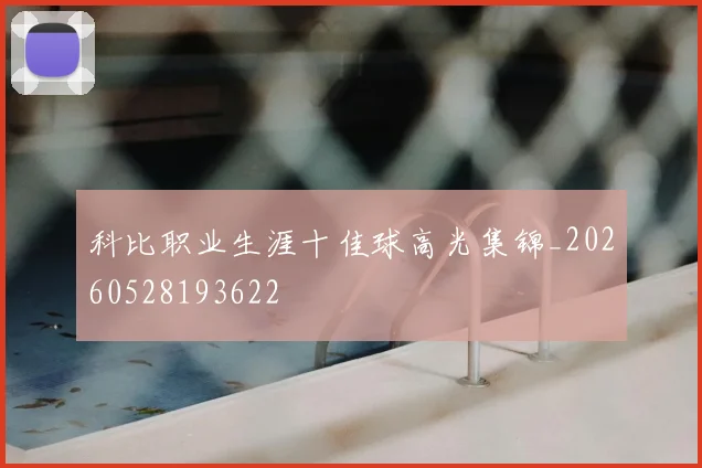 科比职业生涯十佳球高光集锦_20260528193622