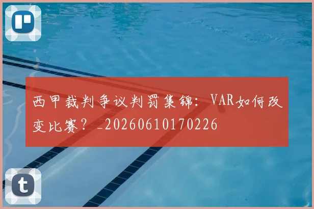 西甲裁判争议判罚集锦：VAR如何改变比赛？_20260610170226
