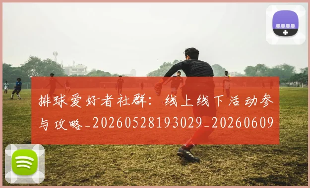 排球爱好者社群：线上线下活动参与攻略_20260528193029_20260609201019