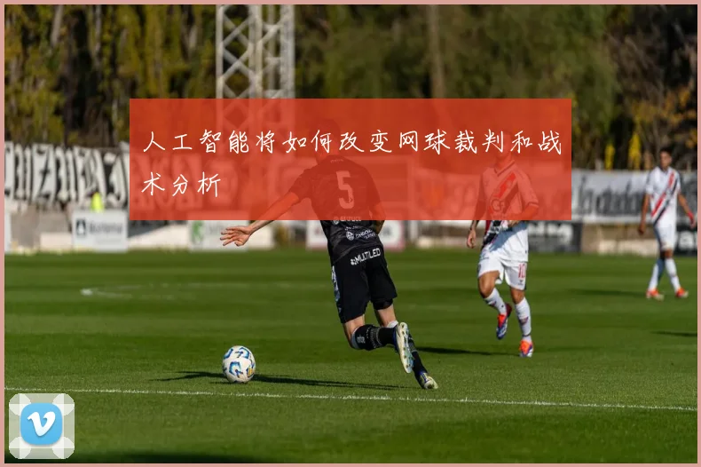人工智能将如何改变网球裁判和战术分析