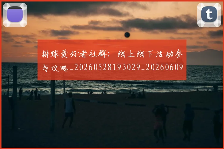 排球爱好者社群：线上线下活动参与攻略_20260528193029_20260609201019